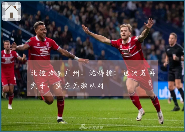 北控力克广州！沈梓捷：这次若再失手，实在无颜以对