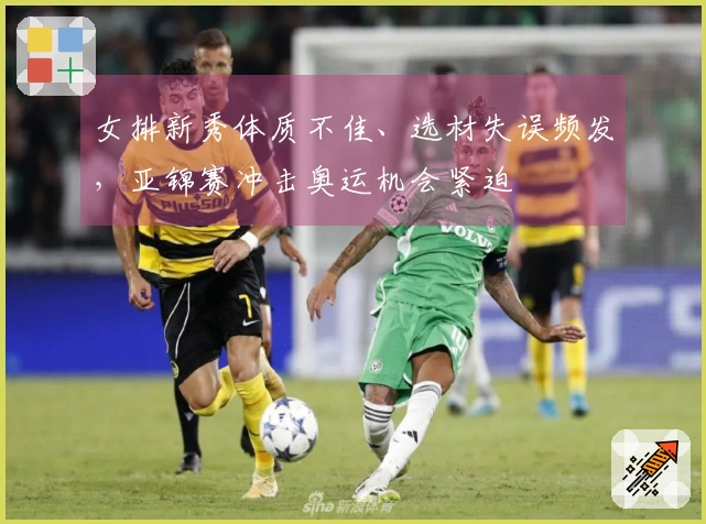 女排新秀体质不佳、选材失误频发，亚锦赛冲击奥运机会紧迫
