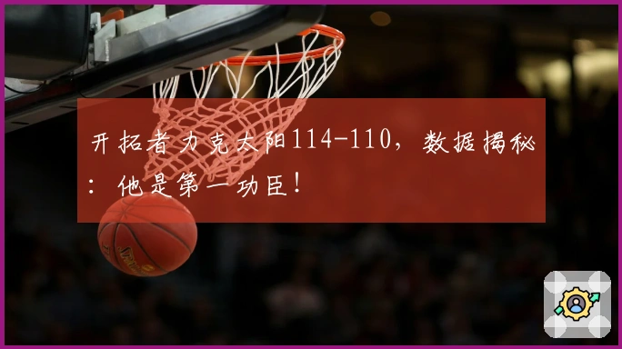 开拓者力克太阳114-110，数据揭秘：他是第一功臣！