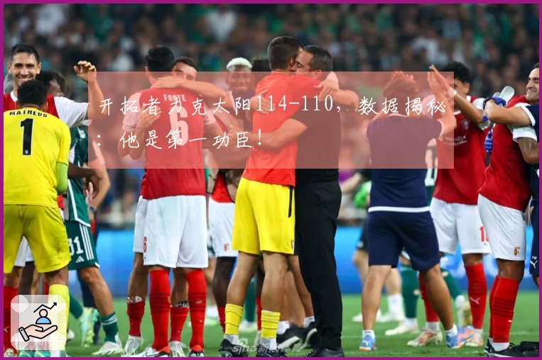 开拓者力克太阳114-110，数据揭秘：他是第一功臣！