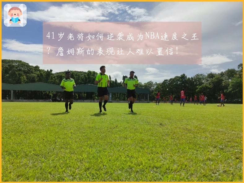 41岁老将如何逆袭成为NBA速度之王？詹姆斯的表现让人难以置信！