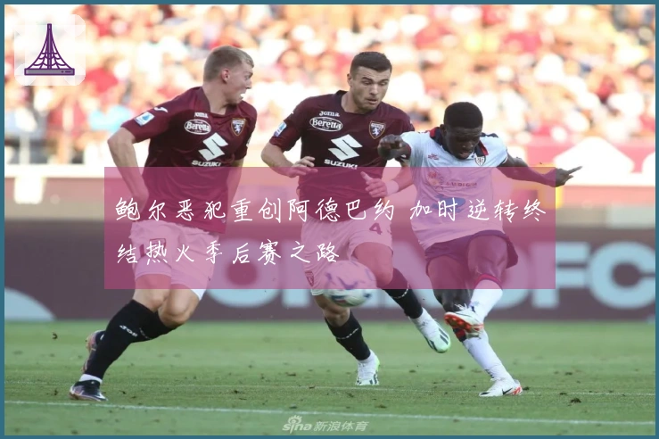 鲍尔恶犯重创阿德巴约 加时逆转终结热火季后赛之路