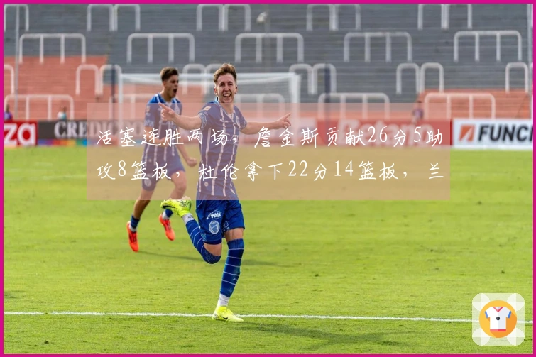 活塞连胜两场，詹金斯贡献26分5助攻8篮板，杜伦拿下22分14篮板，兰德尔则有27分6助攻6篮板的出色表现