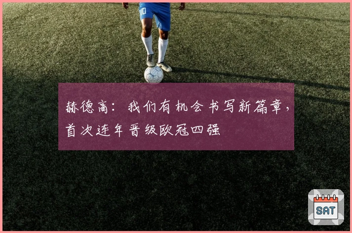 赫德高：我们有机会书写新篇章，首次连年晋级欧冠四强