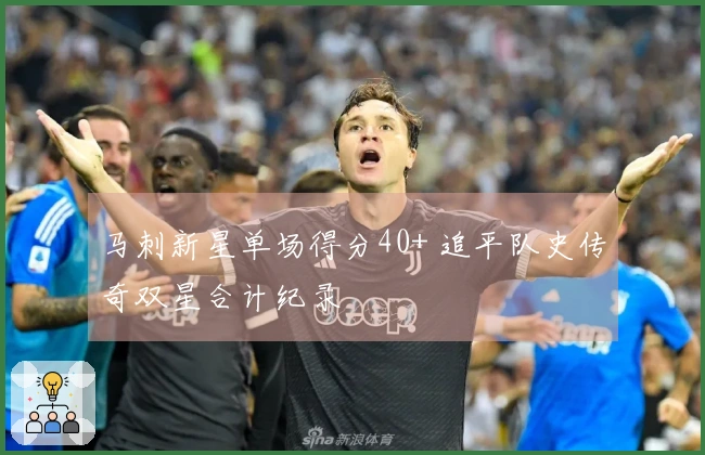 马刺新星单场得分40+ 追平队史传奇双星合计纪录
