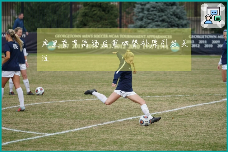 库里首节离场后重回替补席引发关注