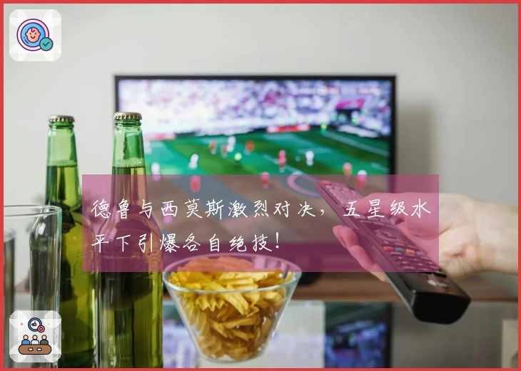 德鲁与西莫斯激烈对决，五星级水平下引爆各自绝技！