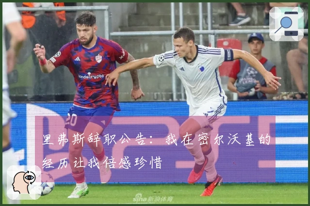 里弗斯辞职公告：我在密尔沃基的经历让我倍感珍惜