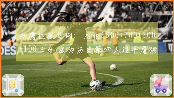 老鹰征服篮网：杰伦1500+700+500+100三分 成为历史第四人追平詹姆斯