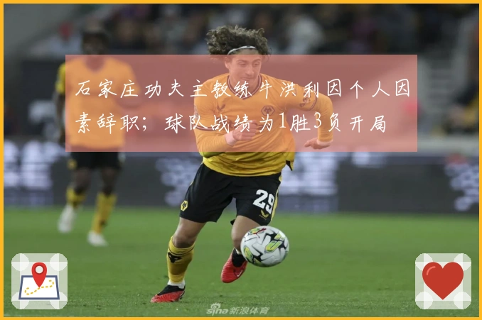 石家庄功夫主教练牛洪利因个人因素辞职；球队战绩为1胜3负开局